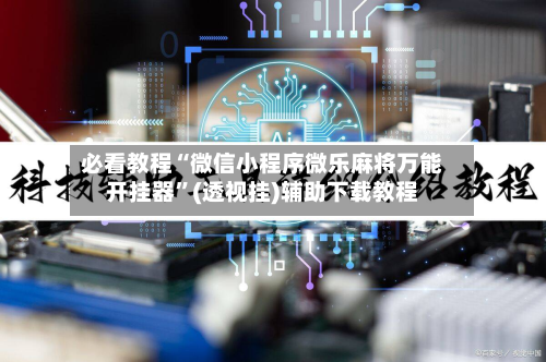 必看教程“微信小程序微乐麻将万能开挂器	”(透视挂)辅助下载教程-第2张图片