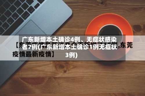 广东新增本土确诊4例	、无症状感染者7例(广东新增本土确诊1例无症状3例)-第2张图片