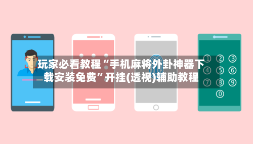 玩家必看教程“手机麻将外卦神器下载安装免费”开挂(透视)辅助教程-第2张图片
