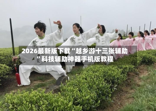 2026最新版下载“越乡游十三张辅助”科技辅助神器手机版教程