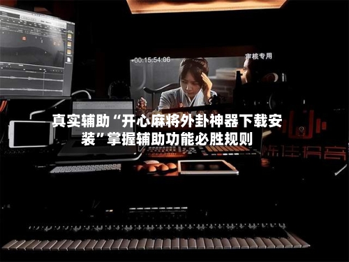 真实辅助“开心麻将外卦神器下载安装”掌握辅助功能必胜规则
