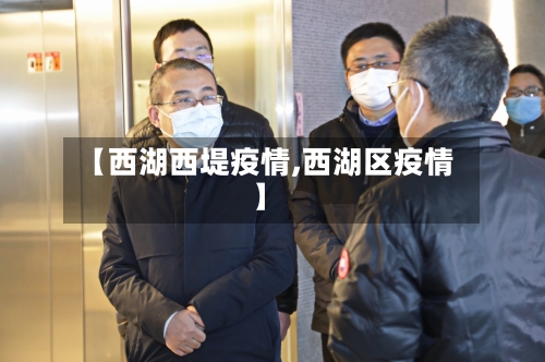 【西湖西堤疫情,西湖区疫情】