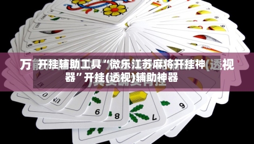 开挂辅助工具“微乐江苏麻将开挂神器”开挂(透视)辅助神器-第3张图片