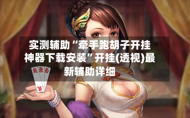 实测辅助“牵手跑胡子开挂神器下载安装	”开挂(透视)最新辅助详细-第2张图片