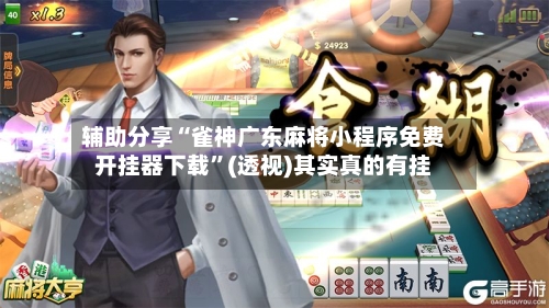 辅助分享“雀神广东麻将小程序免费开挂器下载”(透视)其实真的有挂