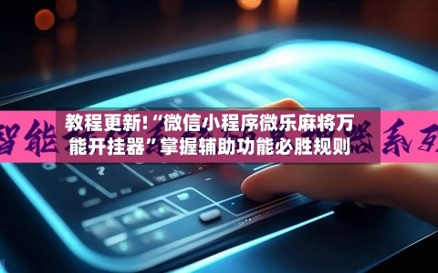 教程更新!“微信小程序微乐麻将万能开挂器”掌握辅助功能必胜规则