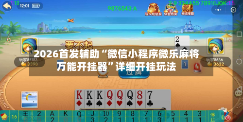 2026首发辅助“微信小程序微乐麻将万能开挂器”详细开挂玩法