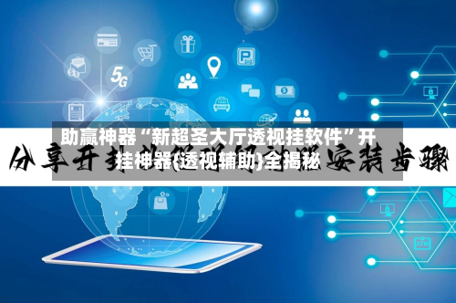 助赢神器“新超圣大厅透视挂软件”开挂神器{透视辅助}全揭秘-第3张图片