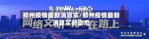 郑州疫情最新消息实/郑州疫情最新消息实时动态-第3张图片
