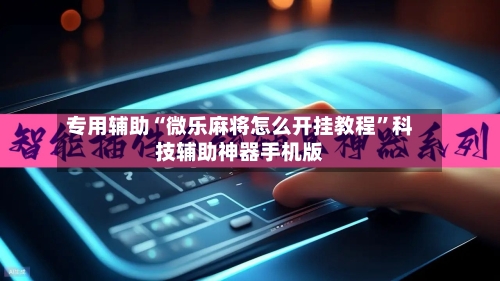 专用辅助“微乐麻将怎么开挂教程	”科技辅助神器手机版-第2张图片