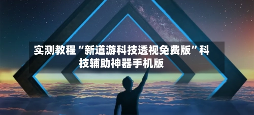 实测教程“新道游科技透视免费版”科技辅助神器手机版