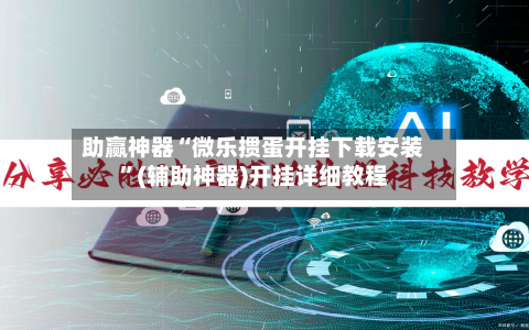 助赢神器“微乐掼蛋开挂下载安装”(辅助神器)开挂详细教程-第2张图片