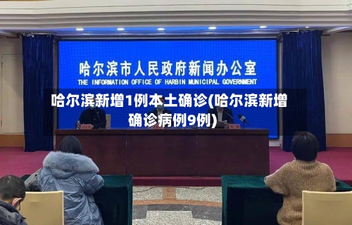 哈尔滨新增1例本土确诊(哈尔滨新增确诊病例9例)