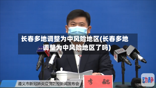 长春多地调整为中风险地区(长春多地调整为中风险地区了吗)