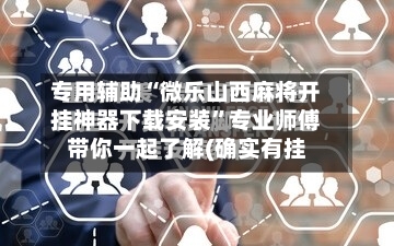 专用辅助“微乐山西麻将开挂神器下载安装”专业师傅带你一起了解(确实有挂