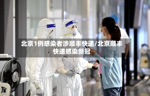 北京1例感染者涉顺丰快递/北京顺丰快递感染新冠