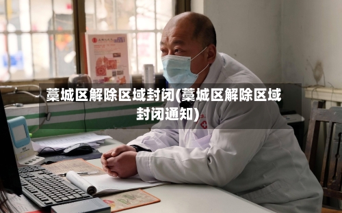 藁城区解除区域封闭(藁城区解除区域封闭通知)-第2张图片