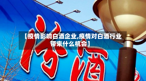 【疫情影响白酒企业,疫情对白酒行业带来什么机会】-第2张图片