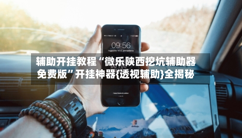 辅助开挂教程“微乐陕西挖坑辅助器免费版”开挂神器{透视辅助}全揭秘
