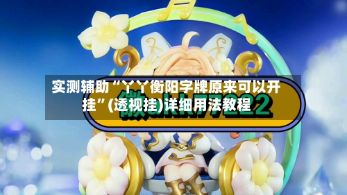 实测辅助“丫丫衡阳字牌原来可以开挂	”(透视挂)详细用法教程-第2张图片