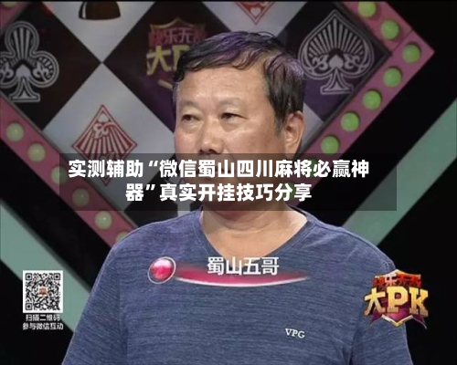 实测辅助“微信蜀山四川麻将必赢神器”真实开挂技巧分享