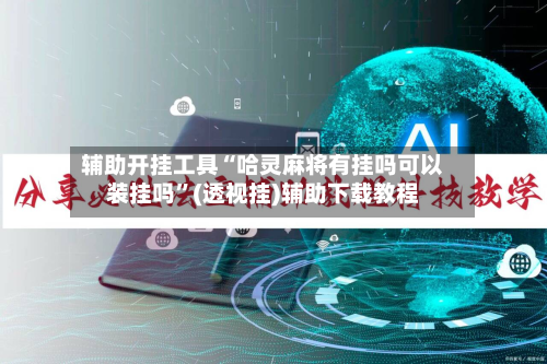 辅助开挂工具“哈灵麻将有挂吗可以装挂吗”(透视挂)辅助下载教程