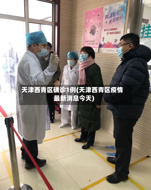 天津西青区确诊1例(天津西青区疫情最新消息今天)