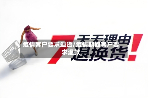 疫情客户要求退货/疫情期间客户要求退款