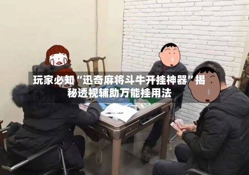 玩家必知“迅奇麻将斗牛开挂神器	”揭秘透视辅助万能挂用法-第2张图片