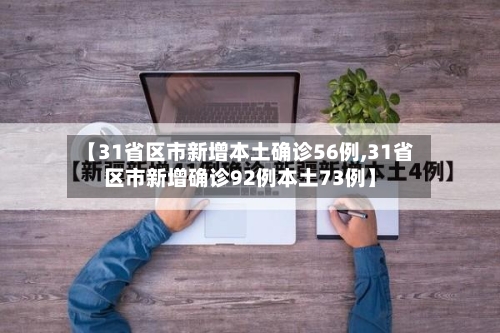 【31省区市新增本土确诊56例,31省区市新增确诊92例本土73例】