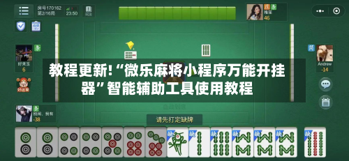教程更新!“微乐麻将小程序万能开挂器”智能辅助工具使用教程