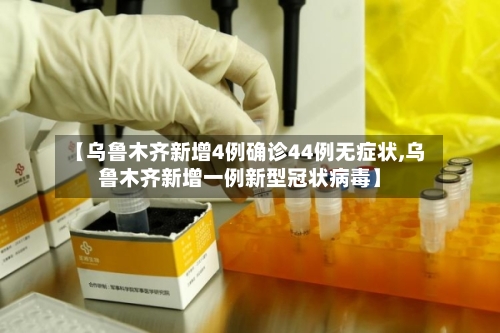 【乌鲁木齐新增4例确诊44例无症状,乌鲁木齐新增一例新型冠状病毒】