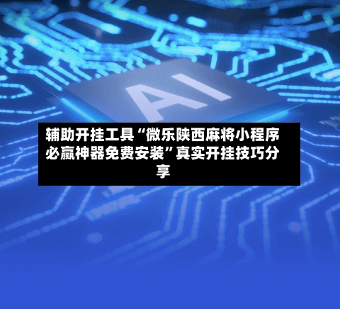 辅助开挂工具“微乐陕西麻将小程序必赢神器免费安装”真实开挂技巧分享