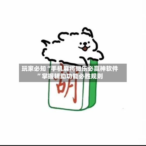 玩家必知“手机麻将微乐必赢神软件”掌握辅助功能必胜规则-第3张图片