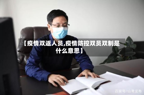 【疫情双返人员,疫情防控双员双制是什么意思】-第2张图片