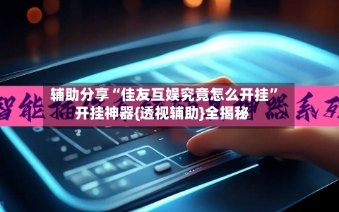 辅助分享“佳友互娱究竟怎么开挂”开挂神器{透视辅助}全揭秘-第2张图片