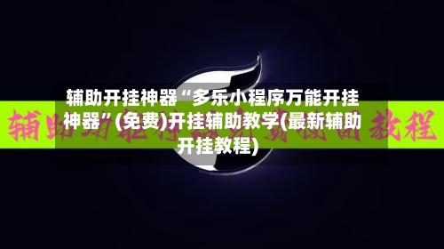 辅助开挂神器“多乐小程序万能开挂神器	”(免费)开挂辅助教学(最新辅助开挂教程)-第2张图片