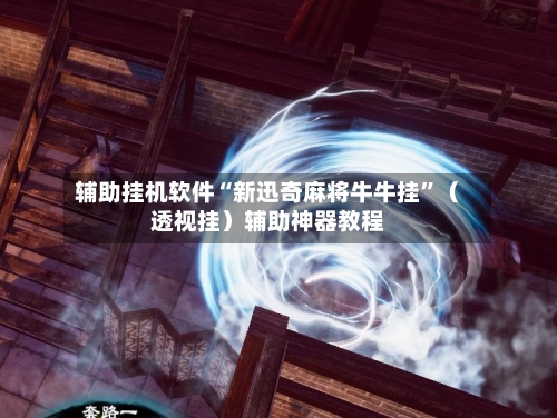 辅助挂机软件“新迅奇麻将牛牛挂”（透视挂）辅助神器教程
