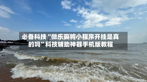 必备科技“微乐麻将小程序开挂是真的吗	”科技辅助神器手机版教程-第2张图片