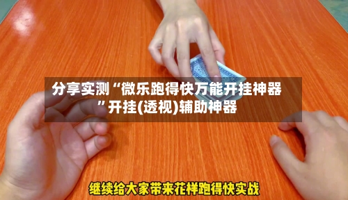 分享实测“微乐跑得快万能开挂神器”开挂(透视)辅助神器