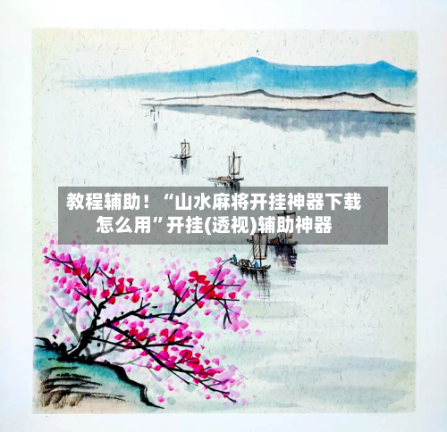 教程辅助！“山水麻将开挂神器下载怎么用”开挂(透视)辅助神器-第3张图片