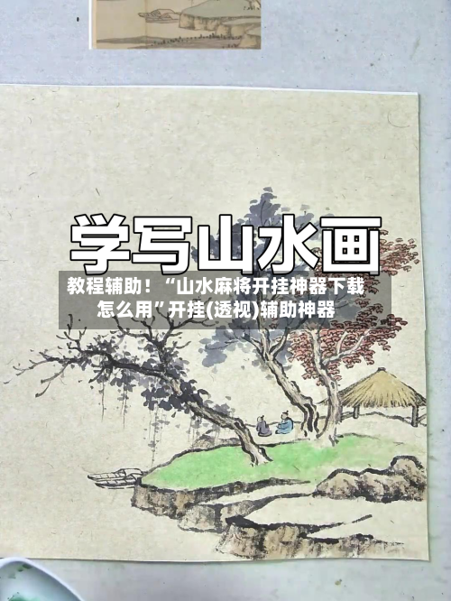 教程辅助！“山水麻将开挂神器下载怎么用”开挂(透视)辅助神器