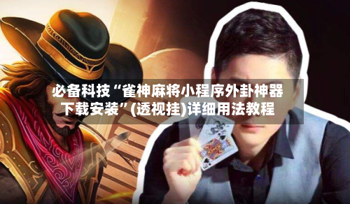 必备科技“雀神麻将小程序外卦神器下载安装”(透视挂)详细用法教程-第2张图片