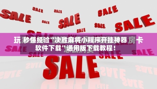 秒懂经验“决胜麻将小程序开挂神器软件下载	”通用版下载教程！-第2张图片