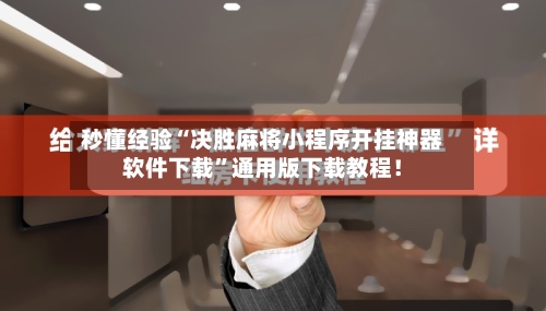 秒懂经验“决胜麻将小程序开挂神器软件下载”通用版下载教程！-第3张图片
