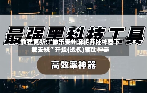 教程更新!“微乐贵州麻将开挂神器下载安装”开挂(透视)辅助神器-第2张图片