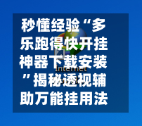 秒懂经验“多乐跑得快开挂神器下载安装”揭秘透视辅助万能挂用法