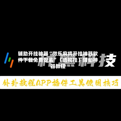 辅助开挂神器“微乐麻将开挂神器软件下载免费安装”（透视挂）辅助神器教程