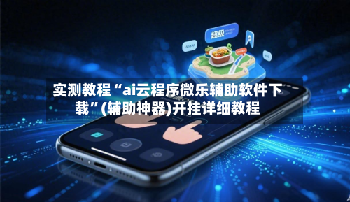 实测教程“ai云程序微乐辅助软件下载	”(辅助神器)开挂详细教程-第2张图片