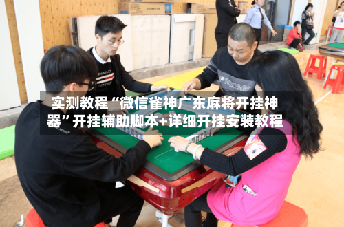 实测教程“微信雀神广东麻将开挂神器”开挂辅助脚本+详细开挂安装教程